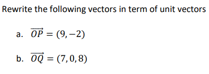 Rewrite the following vectors in term of unit vectors
а. ОP %3D (9, —2)
b. OQ = (7,0,8)
