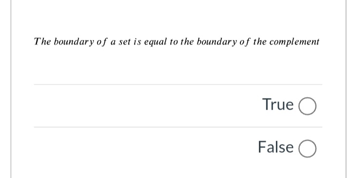 The boundary of a set is equal to the boundary o f the complement
True O
False O
