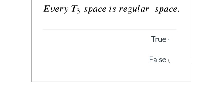 Every T3 space is regular space.
True
False
