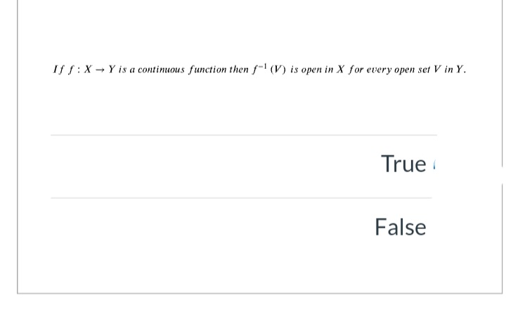 If f:X - Y is a continuous function then f-l (V) is open in X for every open set V in Y.
True
False
