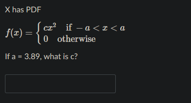 X has PDF
| ca² if – a < ¤ < a
f(r) =
0 o therwise
If a = 3.89, what is c?
