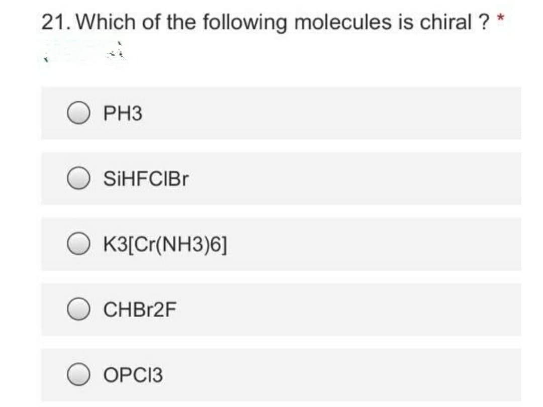 21. Which of the following molecules is chiral ? *
PH3
SİHFCIBR
K3[Cr(NH3)6]
CHBR2F
ОРСІЗ
