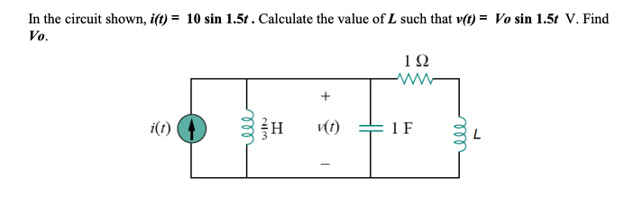 In the circuit shown, i(t) = 10 sin 1.5t . Calculate the value of L such that v(t) = Vo sin 1.5t V. Find
Vo.
1Ω
i(t)
v(t) = 1F
ll
ll
