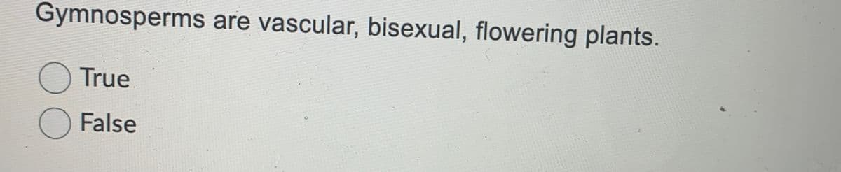 Gymnosperms are vascular, bisexual, flowering plants.
O True
O False
