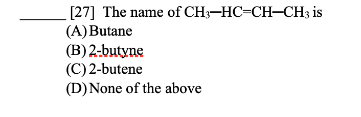 [27] The name of CH3-HC=CH–CH3 is
(A)Butane
(B) 2-butyne
(C) 2-butene
(D)None of the above
