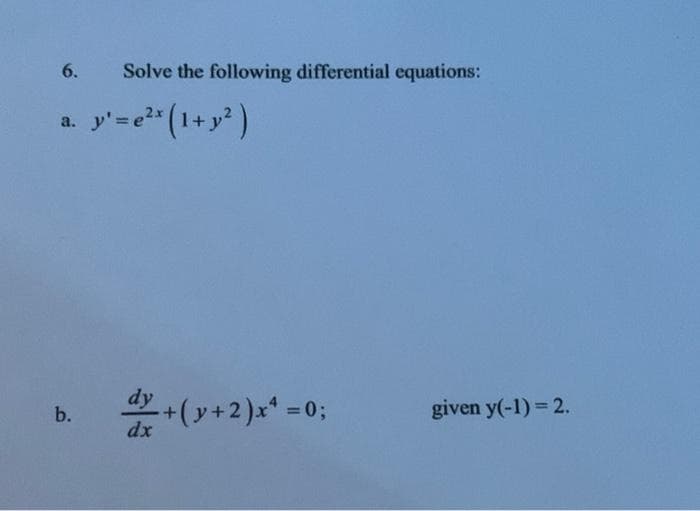 6.
Solve the following differential equations:
y=e"(1+y* )
2x
a.
dy
+(y+2)x* =0;
given y(-1) = 2.
b.
dx
