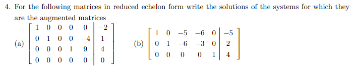 4. For the following matrices in reduced echelon form write the solutions of the systems for which they
are the augmented matrices
1000
0 -2
(a)
0 1 0 0 -4
0 0 0 1
9
0
0
0 00
4
0
(b)
10-5 -6 0 -5
0 1 -6 -3 0 2
0000
1
4