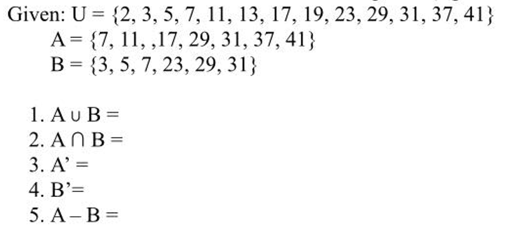 Given: U = {2, 3, 5, 7, 11, 13, 17, 19, 23, 29, 31, 37, 41}
A = {7, 11, ,17, 29, 31, 37, 41}
B = {3, 5, 7, 23, 29, 31}
%3D
1. AuB =
2. ANB =
3. A' =
4. B'=
5. A-B =
