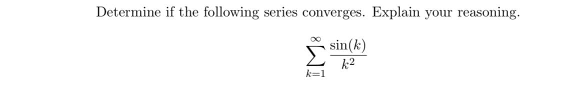 Determine if the following series converges. Explain your reasoning.
sin(k)
k2
k=1
