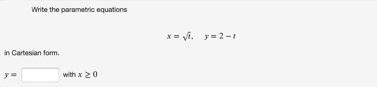 Write the parametric equations
x =
Vi, y = 2 – t
in Cartesian form.
y =
with x > 0
