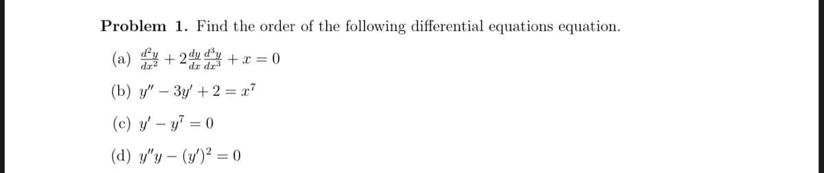 Problem 1. Find the order of the following differential equations equation.
(a) + 24 +x = 0
'dr dr3
(b) y" – 3y' + 2 = x7
(c) y' – y7 = 0
(d) y"y – (y')² = 0

