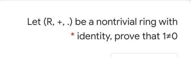 Let (R, +, .) be a nontrivial ring with
identity, prove that 1 0
