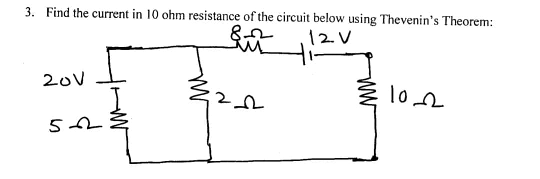 3. Find the current in 10 ohm resistance of the circuit below using Thevenin's Theorem:
12V
20V
