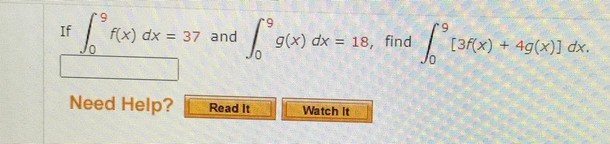 6.
If
f(x) dx = 37 and
9(x) dx = 18, find
[3f(x) + 4g(x)] dx.
Need Help?
Read It
Watch It
