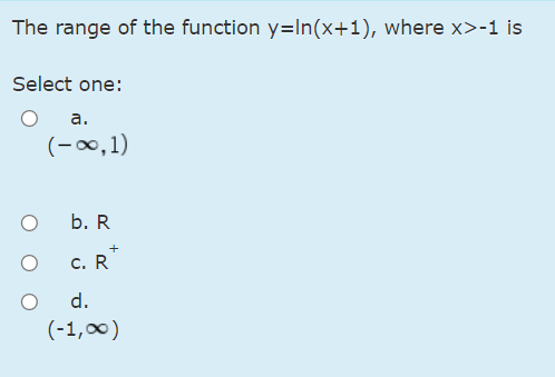 The range of the function y=In(x+1), where x>-1 is
Select one:
a.
(-∞0, 1)
b. R
+
c. R
d.
(-1,00)
