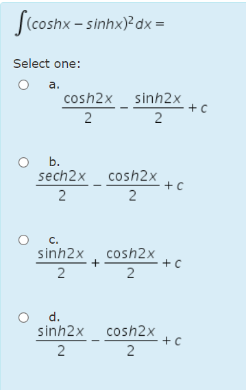 S(coshx – sinhx) dx =
Select one:
a.
cosh2x
sinh2x
+ C
2
2
b.
sech2x
cosh2x
2
c.
sinh2x
cosh2x
+ C
2
2
d.
sinh2x
cosh2x
2
2
