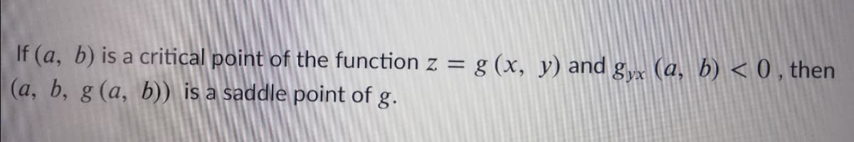 If (a, b) is a critical point of the function z = g (x, y) and g (a, b) < 0, then
(a, b, g (a, b)) is a saddle point of g.
