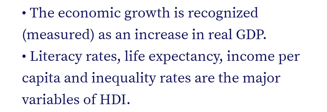• The economic growth is recognized
(measured) as an increase in real GDP.
Literacy rates, life expectancy, income per
capita and inequality rates are the major
variables of HDI.
