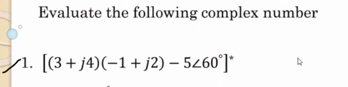 Evaluate the following complex number
✓1. [(3 + j4)(−1+ j2) − 5260°]*
-