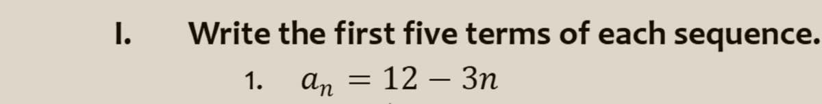 I.
Write the first five terms of each sequence.
1.
an
12 — Зп
