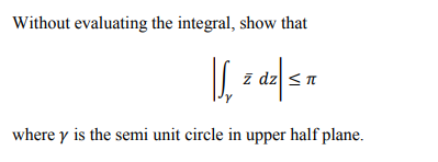 Without evaluating the integral, show that
z dz <n
where y is the semi unit circle in upper half plane.
