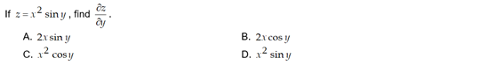 If z =x2 sin y , find
B. 2x cos y
D. x2 sin y
A. 2x sin y
C. x cosy
