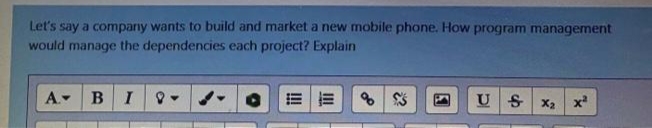 Let's say a company wants to build and market a new mobile phone. How program management
would manage the dependencies each project? Explain
A- B
x
X2
