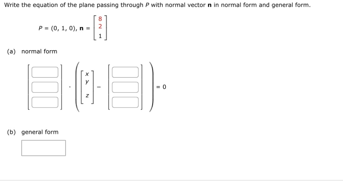 Write the equation of the plane passing through P with normal vector n in normal form and general form.
8
---B []
81
EC
0
P = (0, 1, 0), n =
(a) normal form
(b) general form
