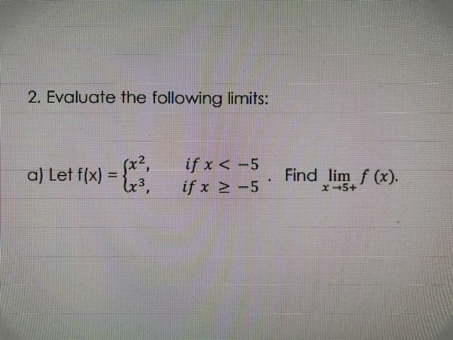 2. Evaluate the following limits:
if x <-5
if x -5
a) Let f(x)
Find lim f (x).
%3D
x5+
