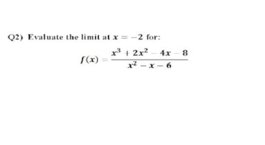 Q2) Evaluate the limit at x = -2 for:
r3 + 2x?
4x - 8
x² – x – 6
(x)
