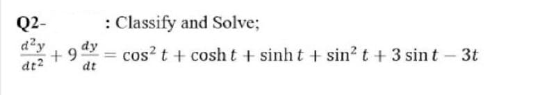 Q2-
: Classify and Solve;
d?y
+9
dt
dy
cos? t + cosht + sinh t + sin? t +3 sin t – 3t
%3D
dt2

