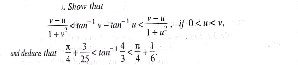 ). Show that
V - u
< tan' v – tan'u<
1+v
=",, if 0<u<v,
1+u
4
< tan
4 25
1
and deduce that
3 `4 '6'
