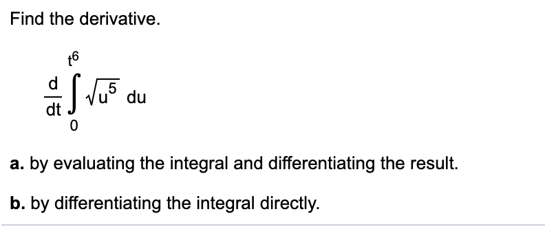 Find the derivative.
t6
d
5
du
dt J Vus
a. by evaluating the integral and differentiating the result.
b. by differentiating the integral directly.
