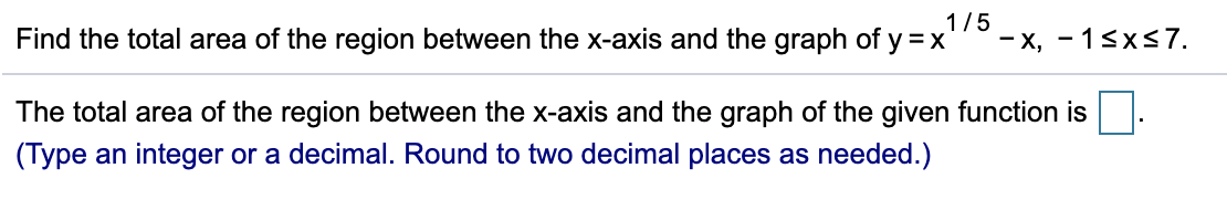 1/5
Find the total area of the region between the x-axis and the graph of y =x
- x, - 1sx<7.
The total area of the region between the x-axis and the graph of the given function is
(Type an integer or a decimal. Round to two decimal places as needed.)
