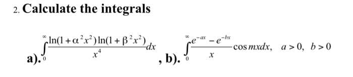2. Calculate the integrals
In(1+a?x) In(1 +ß?x')
-ax
-e
x*
-cos mxdx, a>0, b>0
а).
, b).
