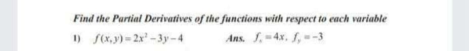 Find the Partial Derivatives of the functions with respect to each variable
1) f(x,y) = 2x-3y-4
Ans. . 4x, f. =-3
