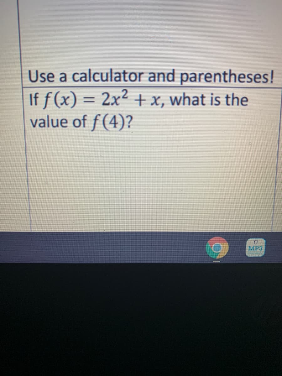 Use a calculator and parentheses!
If f(x) = 2x2 +x, what is the
value of f(4)?
%3D
MP3
