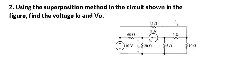 2. Using the superposition method in the circuit shown in the
figure, find the voltage lo and Vo.
45 N
2 A
60 N
10 V ,20 n
100

