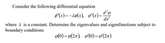 Consider the following differential equation
$*(x)=-aø(x), ø"(x)=
dx
where a is a constant. Determine the eigenvalues and eigenfunctions subject to
boundary conditions
p(0) = (27), g'(0)= #'(27)
