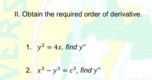 II. Obtain the required order of derivative.
1. y? = 4x, find y"
2. x3 - y3 = c³, find y"
