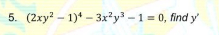 5. (2xy2 – 1)* - 3x²y3 -1 = 0, find y'
