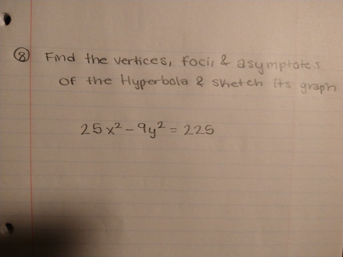 8.
Find the vertices, foci, & asymptotes
of the Hyperbola & Sketch its graph
25x²-9y² = 225