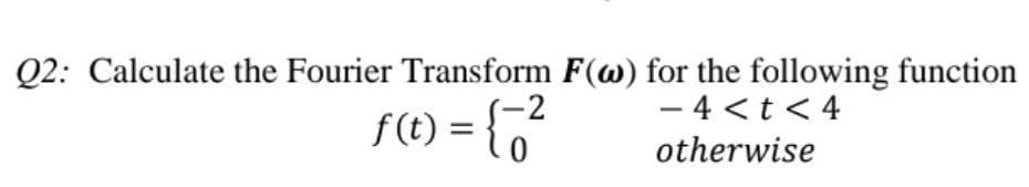 Q2: Calculate the Fourier Transform F(w) for the following function
(t) = { o²
0
-4<t<4
otherwise
