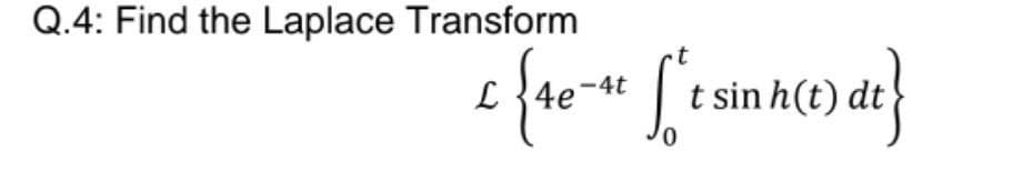 Q.4: Find the Laplace Transform
£ { 4e-41 √ ²
dt}
`t sin h(t) dt