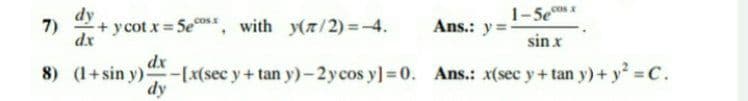 dy
1-5e
+ y cot x 5e", with y(r/2) =-4.
7)
cos A
Ans.: y =
dx
sin x
dx
8) (1+sin y)-[x(sec y+ tan y)-2ycos y] =0. Ans.: x(sec y+ tan y)+ y² = C.
dy
