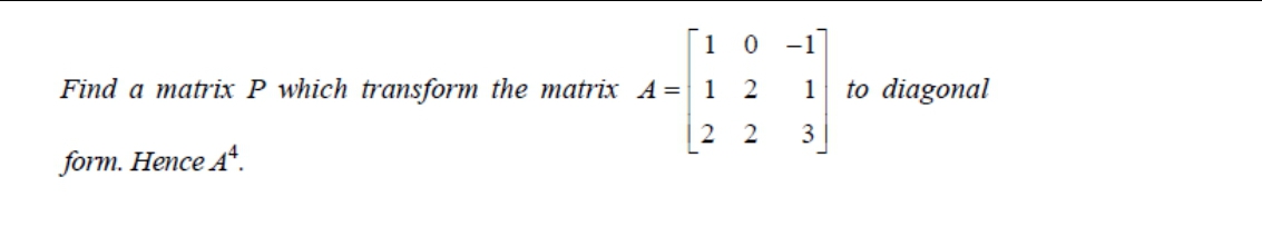 Г1 о -1
Find a matrix P which transform the matrix A= 1
1
to diagonal
| 2 2
3
form. Hence A*.
