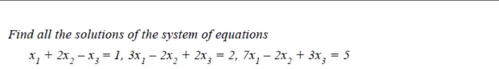 Find all the solutions of the system of equations
X, + 2x,– x, = 1, 3x, – 2x, + 2x, = 2, 7x, – 2x, + 3x, = 5
