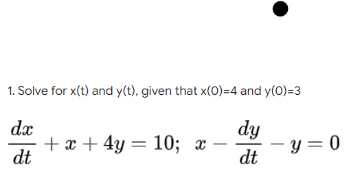 1. Solve for x(t) and y(t), given that x(0)=4 and y(0)=3
dy
- y = 0
dx
+ x + 4y
dt
— 10%; х
-
|
dt
