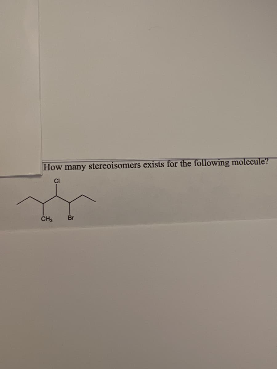 How many stereoisomers exists for the following molecule?
CI
CH3
Br