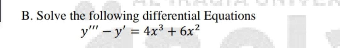 B. Solve the following differential Equations
y"" - y' = 4x³ + 6x²